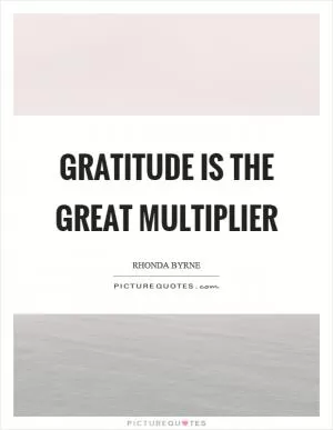 Gratitude is the great multiplier Picture Quote #1