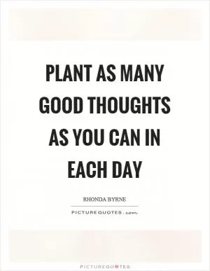 Plant as many good thoughts as you can in each day Picture Quote #1