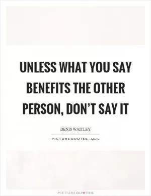 Unless what you say benefits the other person, don’t say it Picture Quote #1