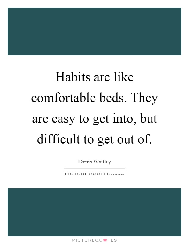 Habits are like comfortable beds. They are easy to get into, but difficult to get out of Picture Quote #1