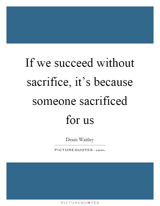 If we succeed without sacrifice, it's because someone sacrificed for us Picture Quote #1