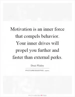 Motivation is an inner force that compels behavior. Your inner drives will propel you further and faster than external perks Picture Quote #1