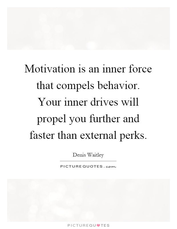 Motivation is an inner force that compels behavior. Your inner drives will propel you further and faster than external perks Picture Quote #1