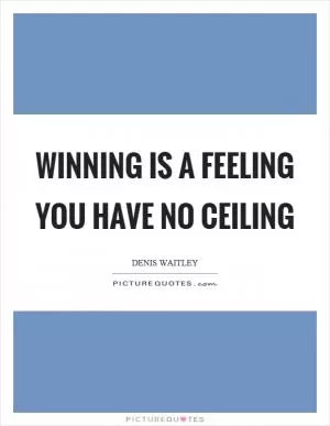 Winning is a feeling you have no ceiling Picture Quote #1