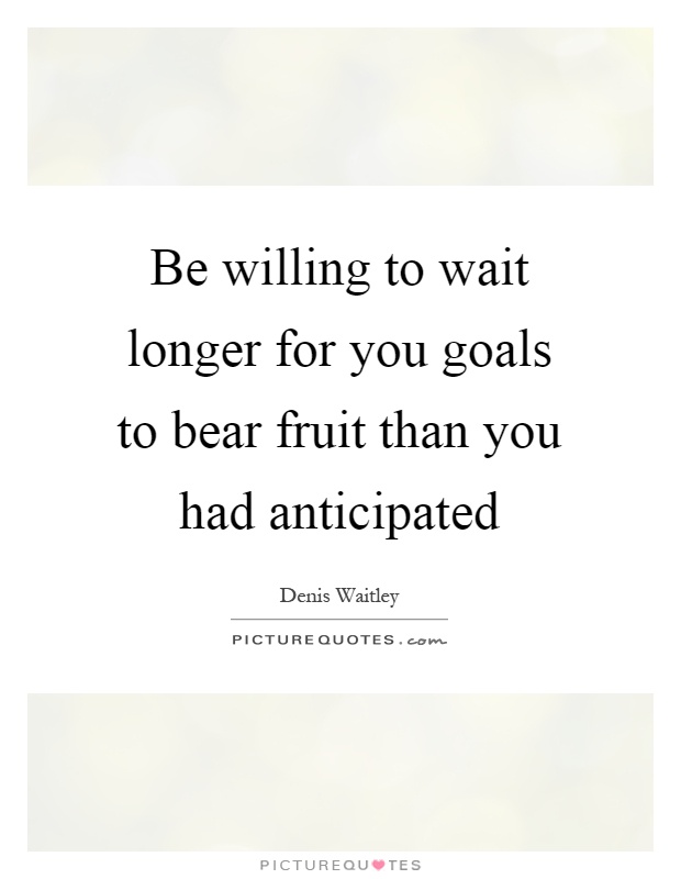 Be willing to wait longer for you goals to bear fruit than you had anticipated Picture Quote #1
