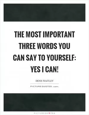 The most important three words you can say to yourself: Yes I can! Picture Quote #1