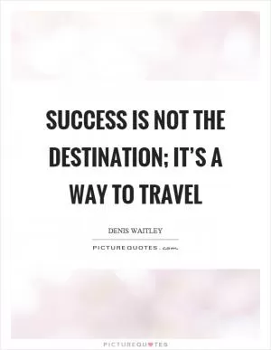 Success is not the destination; it’s a way to travel Picture Quote #1