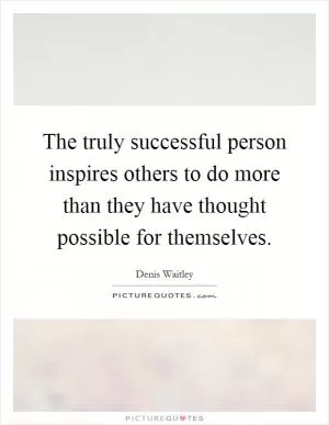 The truly successful person inspires others to do more than they have thought possible for themselves Picture Quote #1