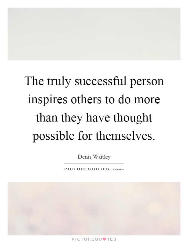 The truly successful person inspires others to do more than they have thought possible for themselves Picture Quote #1