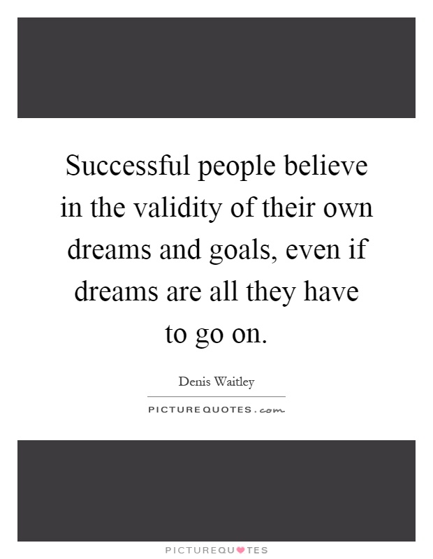 Successful people believe in the validity of their own dreams and goals, even if dreams are all they have to go on Picture Quote #1