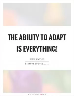 The ability to adapt is everything! Picture Quote #1