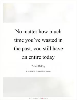 No matter how much time you’ve wasted in the past, you still have an entire today Picture Quote #1