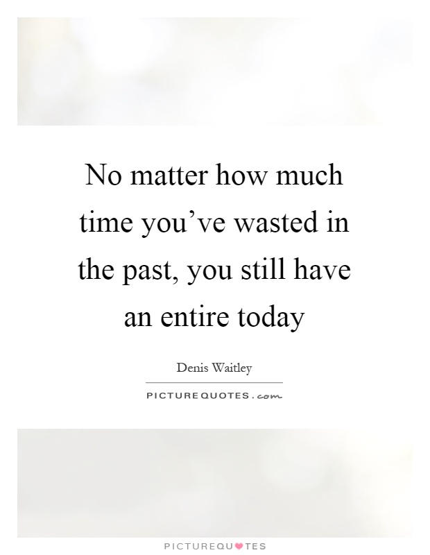 No matter how much time you've wasted in the past, you still have an entire today Picture Quote #1