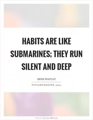 Habits are like submarines; they run silent and deep Picture Quote #1