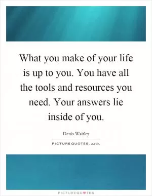 What you make of your life is up to you. You have all the tools and resources you need. Your answers lie inside of you Picture Quote #1