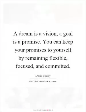 A dream is a vision, a goal is a promise. You can keep your promises to yourself by remaining flexible, focused, and committed Picture Quote #1