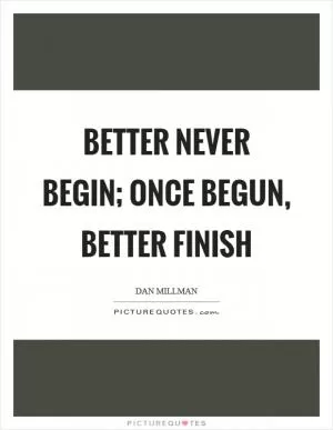 Better never begin; once begun, better finish Picture Quote #1