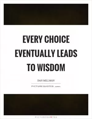 Every choice eventually leads to wisdom Picture Quote #1