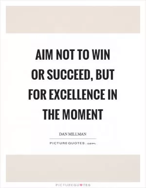 Aim not to win or succeed, but for excellence in the moment Picture Quote #1