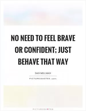 No need to feel brave or confident; just behave that way Picture Quote #1