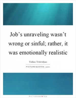 Job’s unraveling wasn’t wrong or sinful; rather, it was emotionally realistic Picture Quote #1