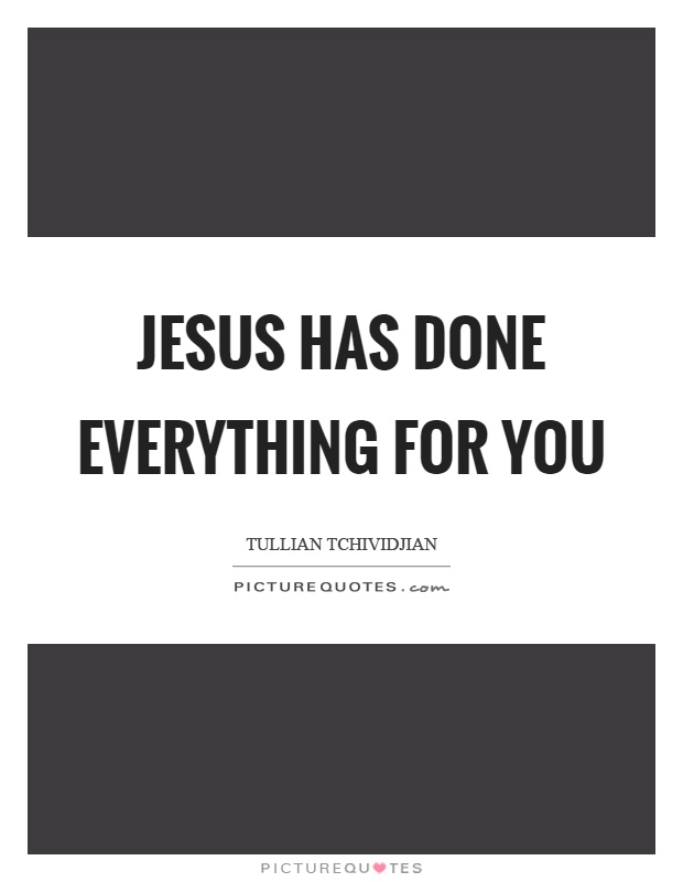 Jesus has done everything for you Picture Quote #1