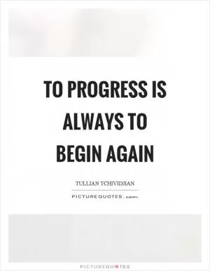 To progress is always to begin again Picture Quote #1