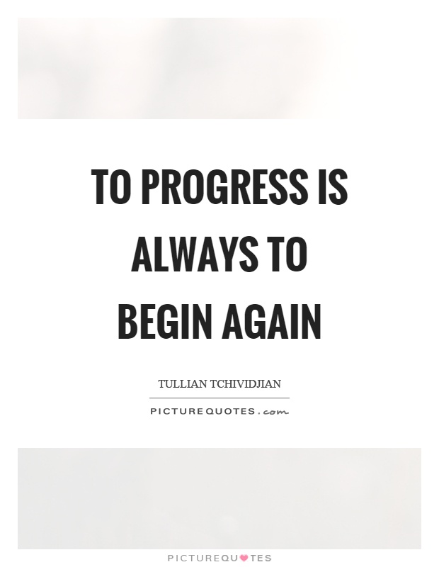 To progress is always to begin again Picture Quote #1