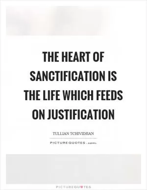 The heart of sanctification is the life which feeds on justification Picture Quote #1