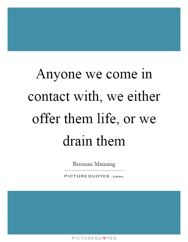 Anyone we come in contact with, we either offer them life, or we drain them Picture Quote #1