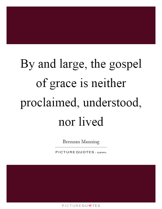 By and large, the gospel of grace is neither proclaimed, understood, nor lived Picture Quote #1