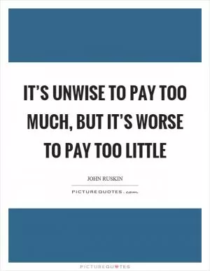 It’s unwise to pay too much, but it’s worse to pay too little Picture Quote #1