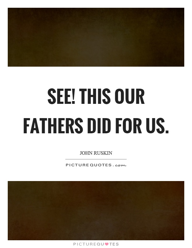 See! This our fathers did for us Picture Quote #1