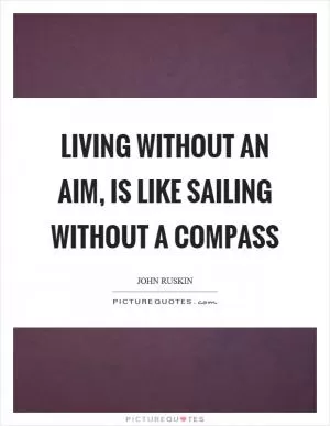 Living without an aim, is like sailing without a compass Picture Quote #1