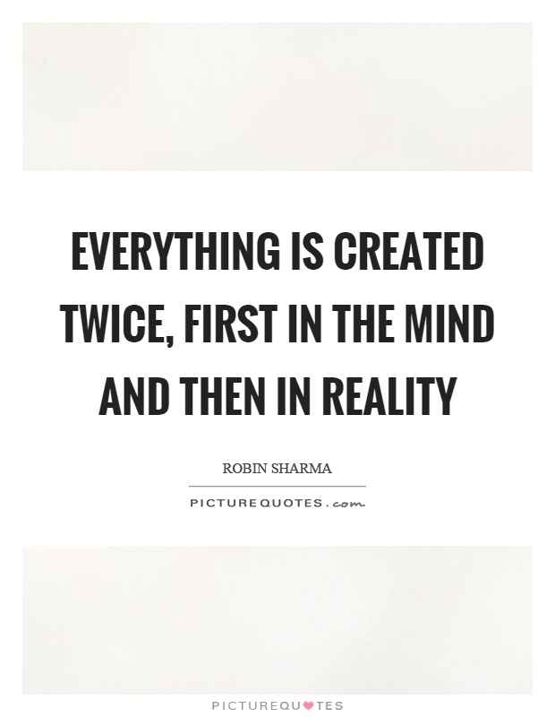 Everything is created twice, first in the mind and then in reality Picture Quote #1