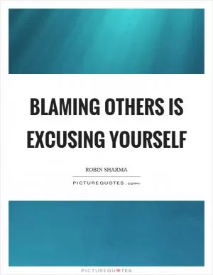 Blaming others is excusing yourself Picture Quote #1