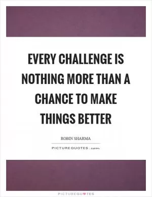 Every challenge is nothing more than a chance to make things better Picture Quote #1