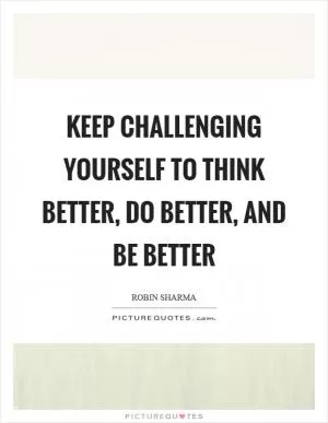 Keep challenging yourself to think better, do better, and be better Picture Quote #1