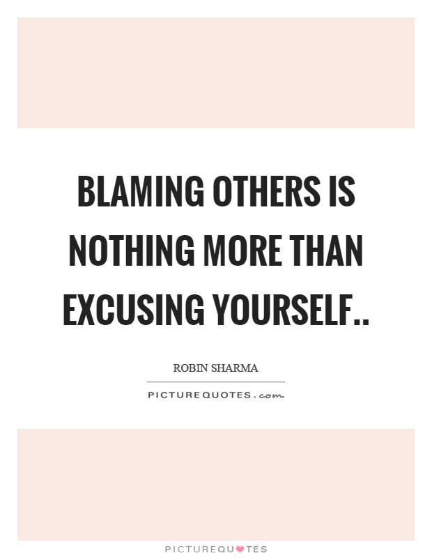 Blaming others is nothing more than excusing yourself Picture Quote #1