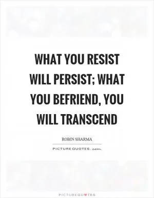 What you resist will persist; what you befriend, you will transcend Picture Quote #1