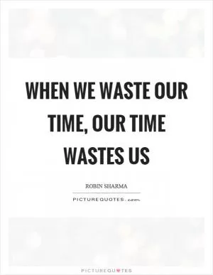 When we waste our time, our time wastes us Picture Quote #1