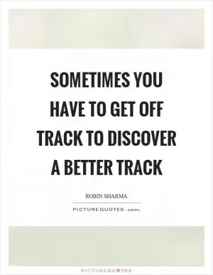 Sometimes you have to get off track to discover a better track Picture Quote #1