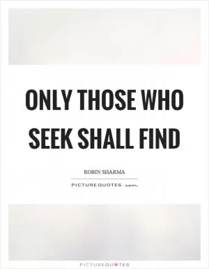 Only those who seek shall find Picture Quote #1