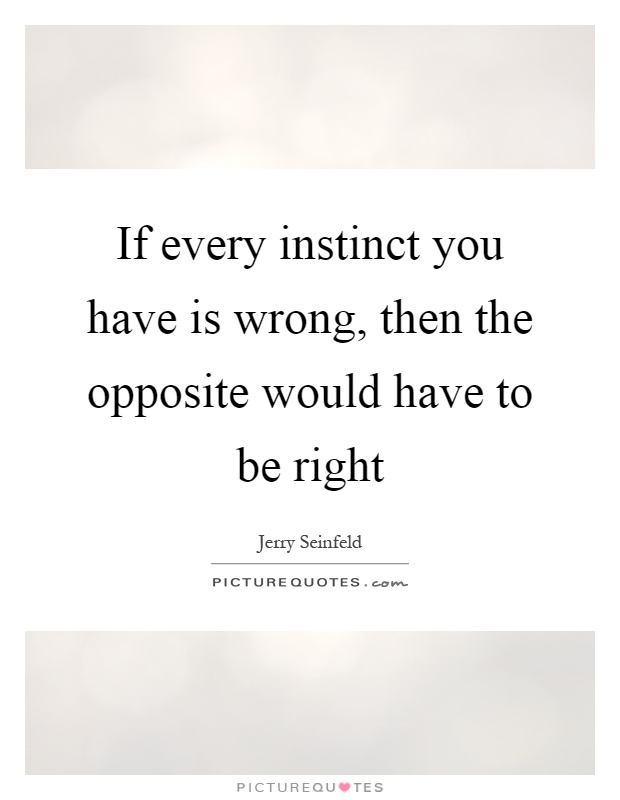 If every instinct you have is wrong, then the opposite would have to be right Picture Quote #1