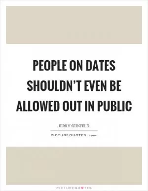 People on dates shouldn’t even be allowed out in public Picture Quote #1