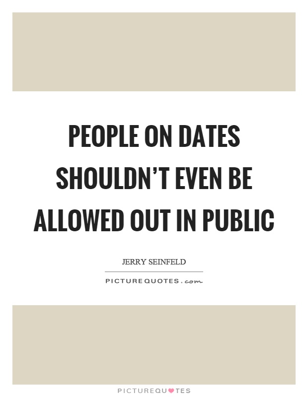 People on dates shouldn't even be allowed out in public Picture Quote #1