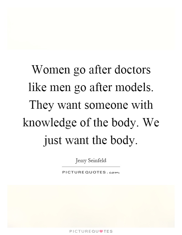 Women go after doctors like men go after models. They want someone with knowledge of the body. We just want the body Picture Quote #1