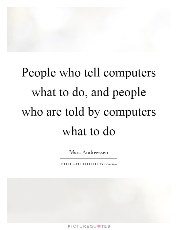 People who tell computers what to do, and people who are told by computers what to do Picture Quote #1