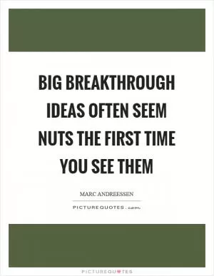 Big breakthrough ideas often seem nuts the first time you see them Picture Quote #1