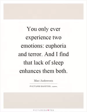 You only ever experience two emotions: euphoria and terror. And I find that lack of sleep enhances them both Picture Quote #1